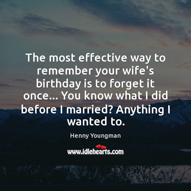 The most effective way to remember your wife’s birthday is to forget Birthday Quotes Image