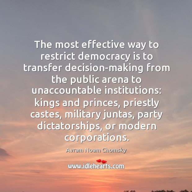 The most effective way to restrict democracy is to transfer decision-making from the public Democracy Quotes Image