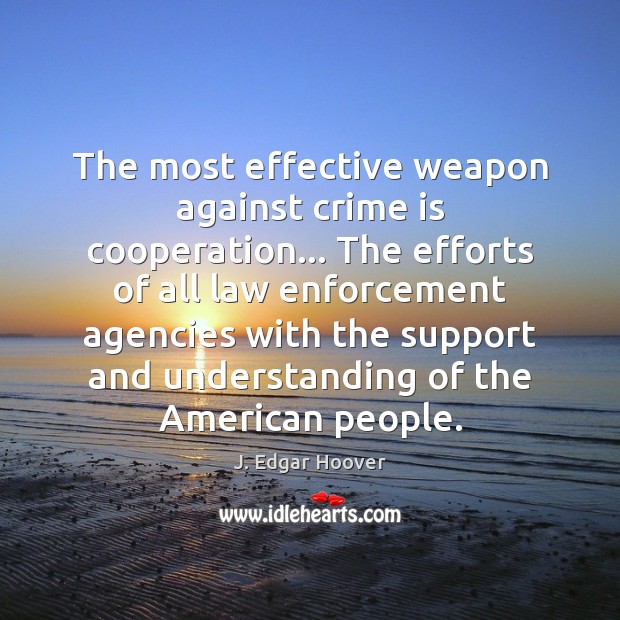 The most effective weapon against crime is cooperation… The efforts of all J. Edgar Hoover Picture Quote