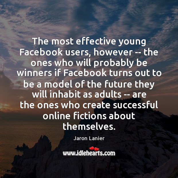 The most effective young Facebook users, however — the ones who will Jaron Lanier Picture Quote