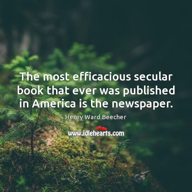 The most efficacious secular book that ever was published in America is the newspaper. Henry Ward Beecher Picture Quote