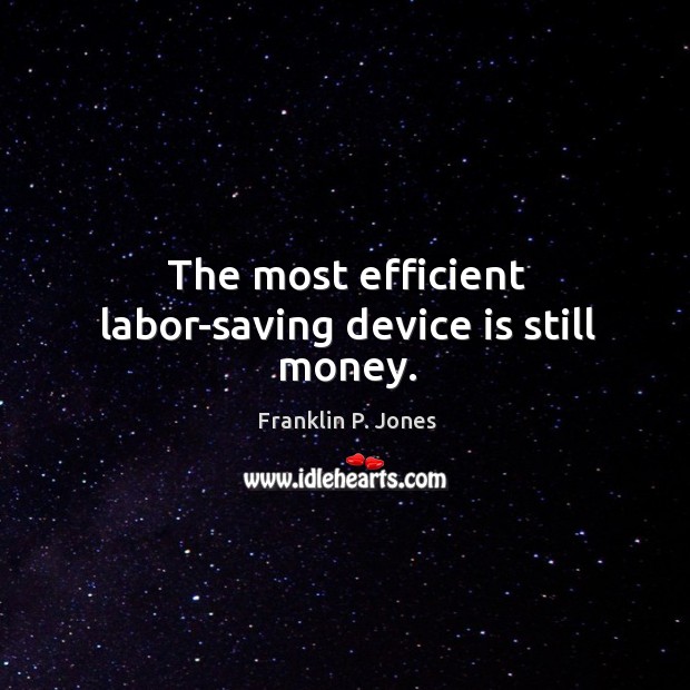 The most efficient labor-saving device is still money. Franklin P. Jones Picture Quote