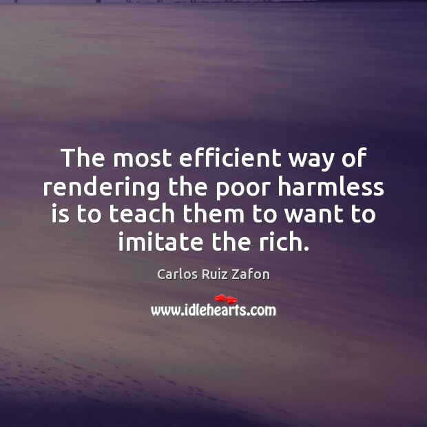 The most efficient way of rendering the poor harmless is to teach Carlos Ruiz Zafon Picture Quote
