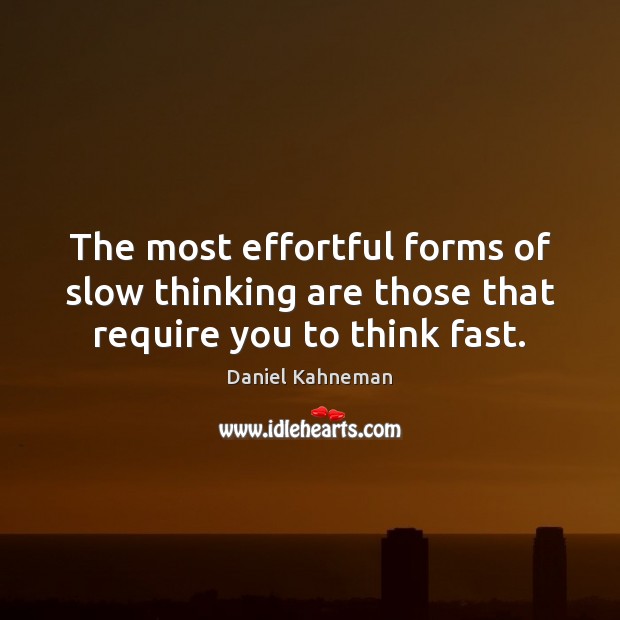 The most effortful forms of slow thinking are those that require you to think fast. Daniel Kahneman Picture Quote