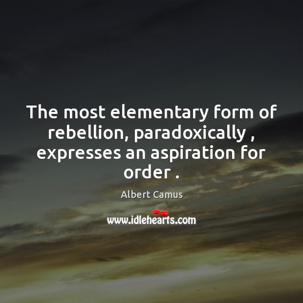 The most elementary form of rebellion, paradoxically , expresses an aspiration for order . Albert Camus Picture Quote