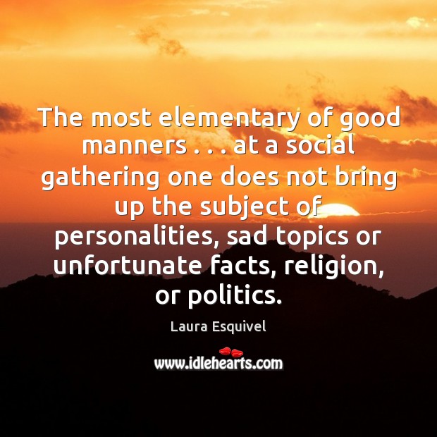 The most elementary of good manners . . . at a social gathering one does Laura Esquivel Picture Quote