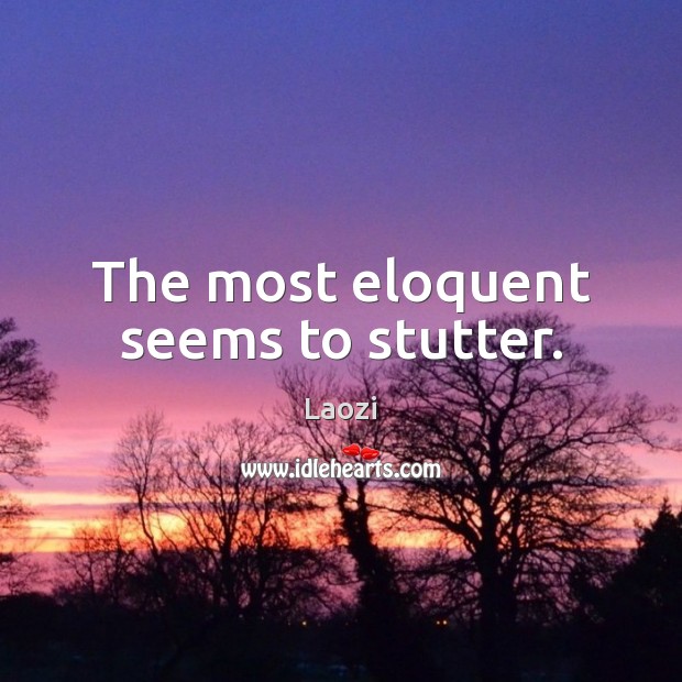 The most eloquent seems to stutter. Image