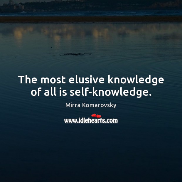 The most elusive knowledge of all is self-knowledge. Image