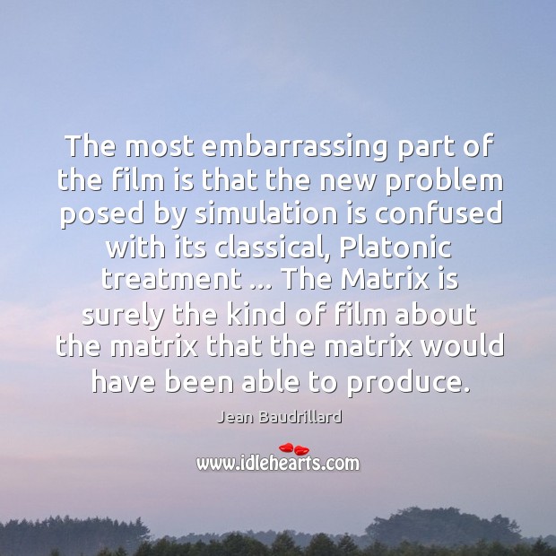 The most embarrassing part of the film is that the new problem Jean Baudrillard Picture Quote