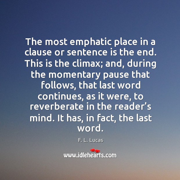 The most emphatic place in a clause or sentence is the end. This is the climax F. L. Lucas Picture Quote