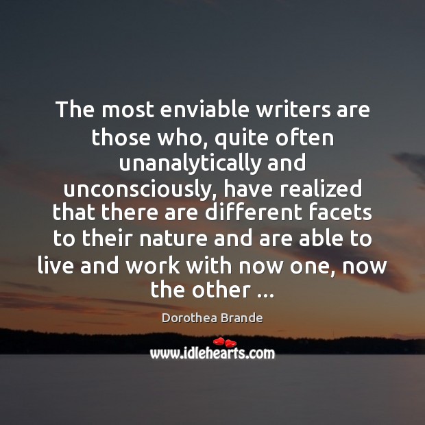 The most enviable writers are those who, quite often unanalytically and unconsciously, Dorothea Brande Picture Quote