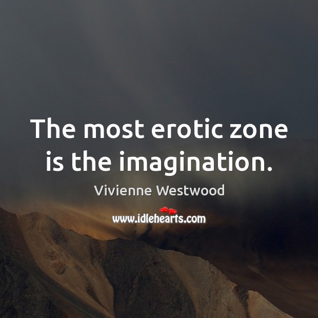 The most erotic zone is the imagination. Vivienne Westwood Picture Quote