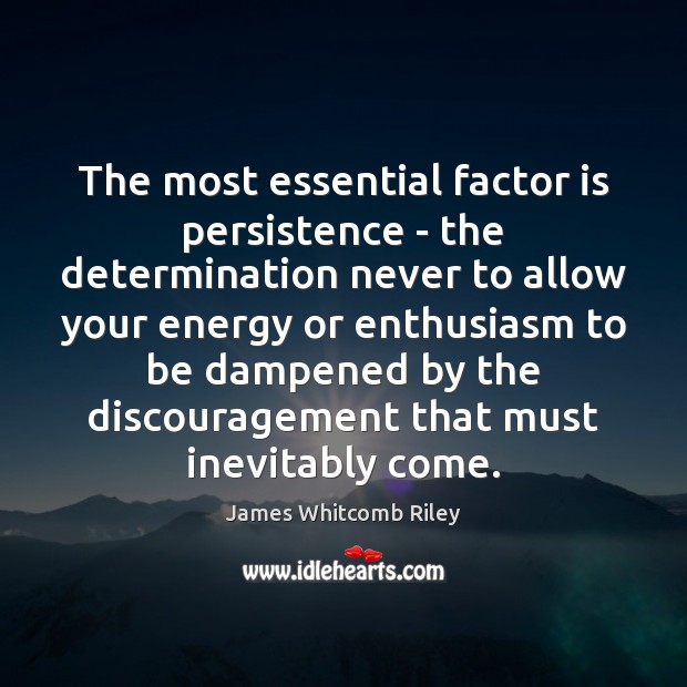 The most essential factor is persistence – the determination never to allow 