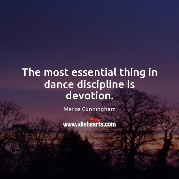 The most essential thing in dance discipline is devotion. Merce Cunningham Picture Quote