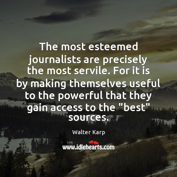 The most esteemed journalists are precisely the most servile. For it is Walter Karp Picture Quote