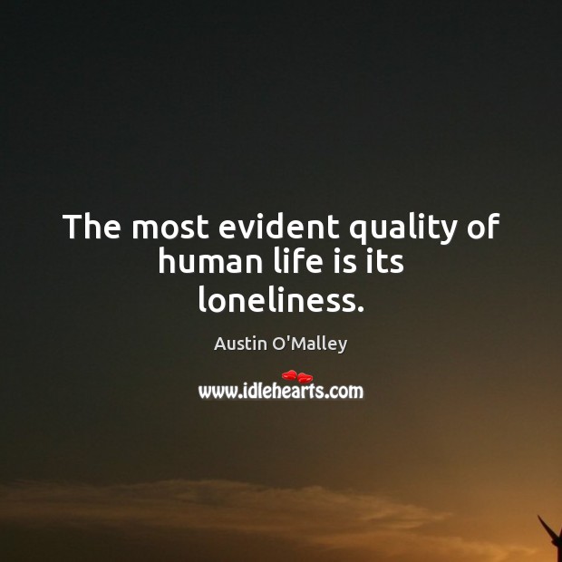 The most evident quality of human life is its loneliness. Austin O’Malley Picture Quote