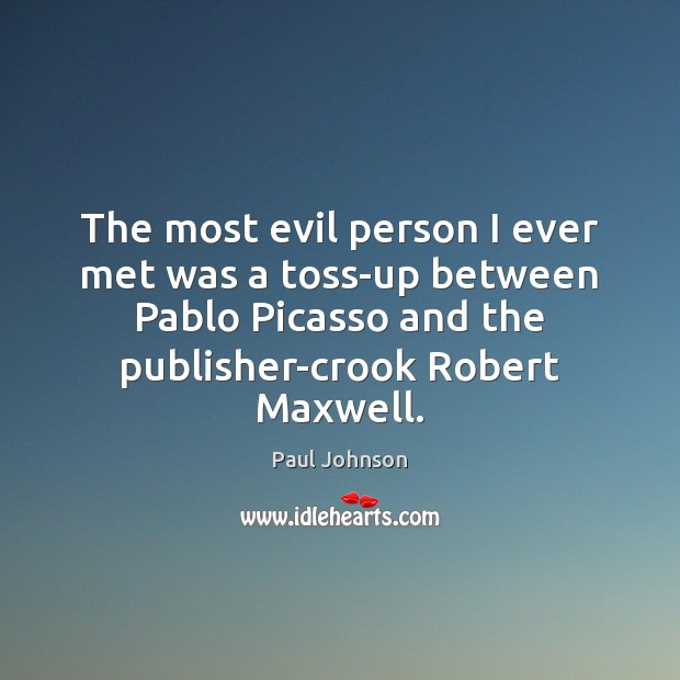 The most evil person I ever met was a toss-up between Pablo Paul Johnson Picture Quote