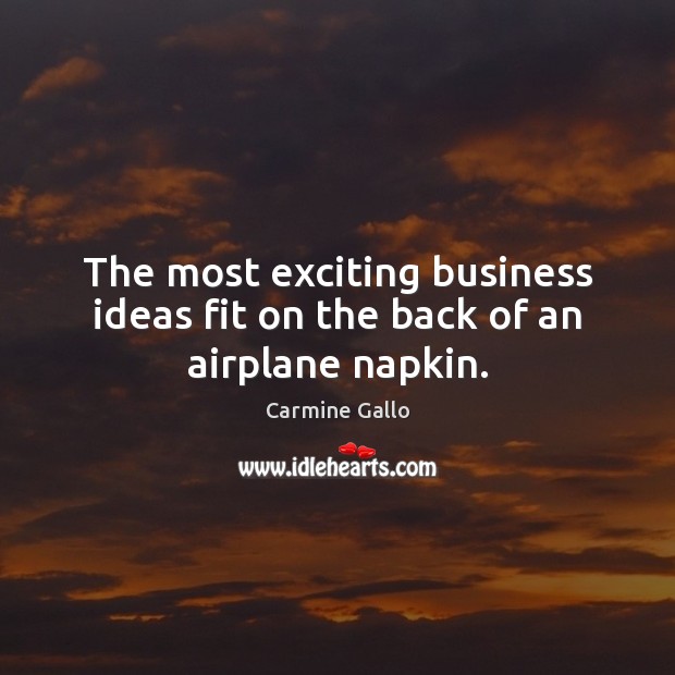 The most exciting business ideas fit on the back of an airplane napkin. Carmine Gallo Picture Quote