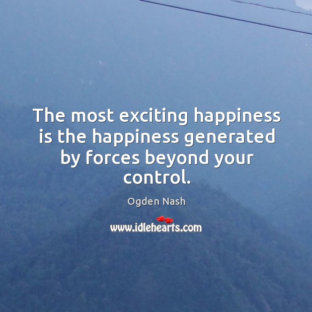 The most exciting happiness is the happiness generated by forces beyond your control. Image