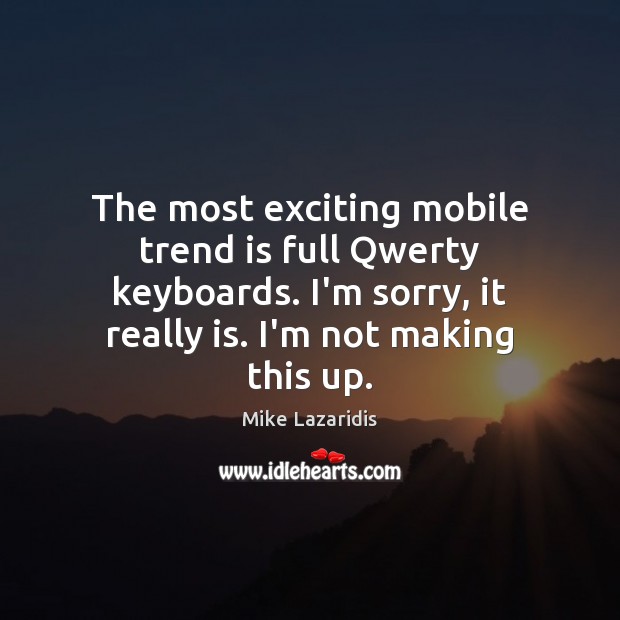 The most exciting mobile trend is full Qwerty keyboards. I’m sorry, it Mike Lazaridis Picture Quote