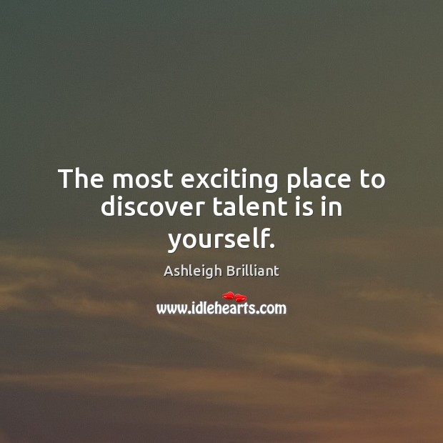 The most exciting place to discover talent is in yourself. Ashleigh Brilliant Picture Quote
