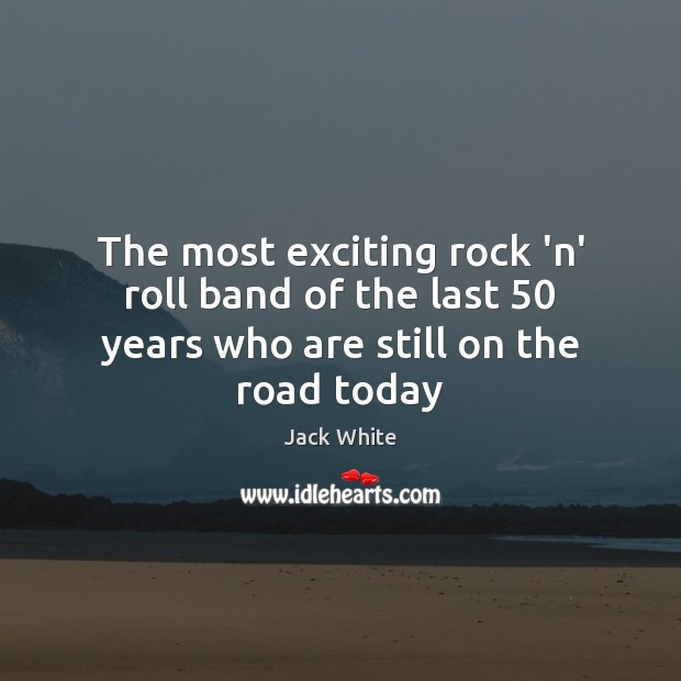 The most exciting rock ‘n’ roll band of the last 50 years who are still on the road today Jack White Picture Quote
