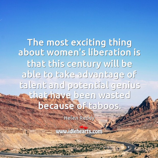 The most exciting thing about women’s liberation is that this century will Helen Reddy Picture Quote