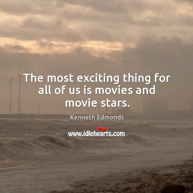 The most exciting thing for all of us is movies and movie stars. Kenneth Edmonds Picture Quote