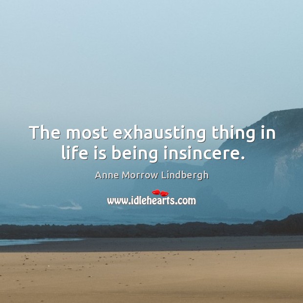 The most exhausting thing in life is being insincere. Anne Morrow Lindbergh Picture Quote