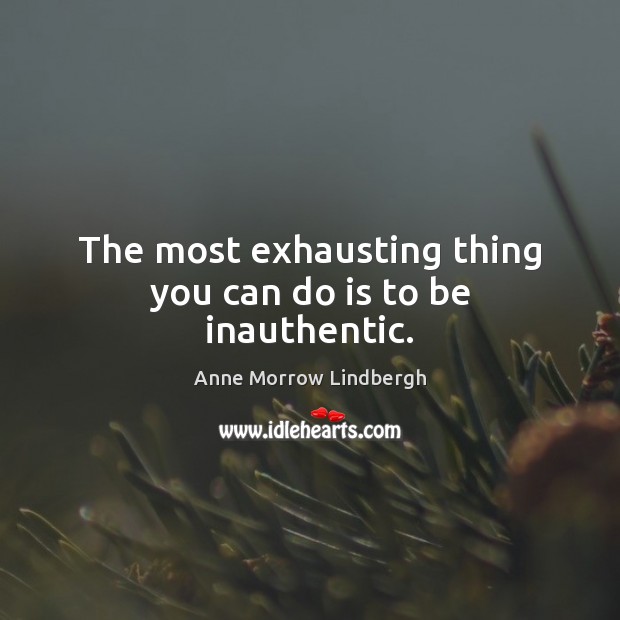 The most exhausting thing you can do is to be inauthentic. Anne Morrow Lindbergh Picture Quote