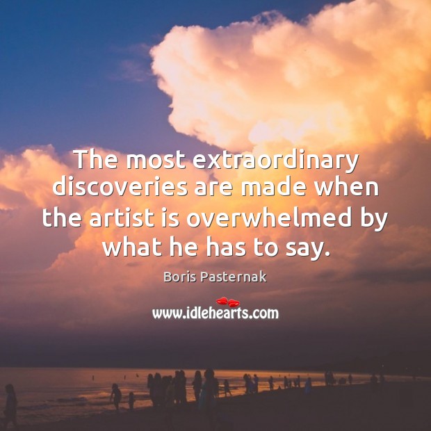 The most extraordinary discoveries are made when the artist is overwhelmed by Boris Pasternak Picture Quote