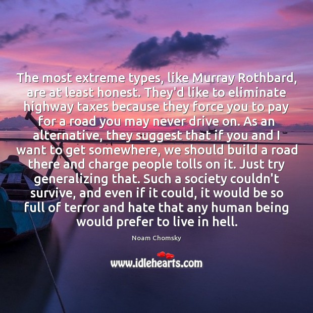 The most extreme types, like Murray Rothbard, are at least honest. They’d Noam Chomsky Picture Quote