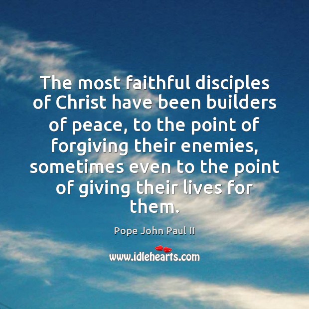 The most faithful disciples of Christ have been builders of peace, to Pope John Paul II Picture Quote