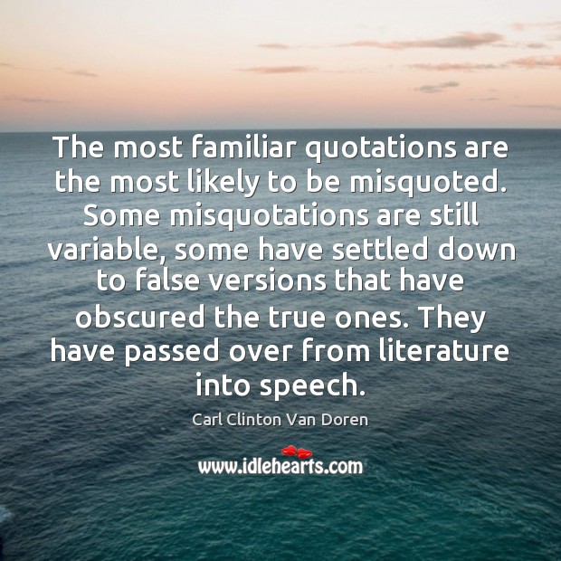 The most familiar quotations are the most likely to be misquoted. Some Carl Clinton Van Doren Picture Quote