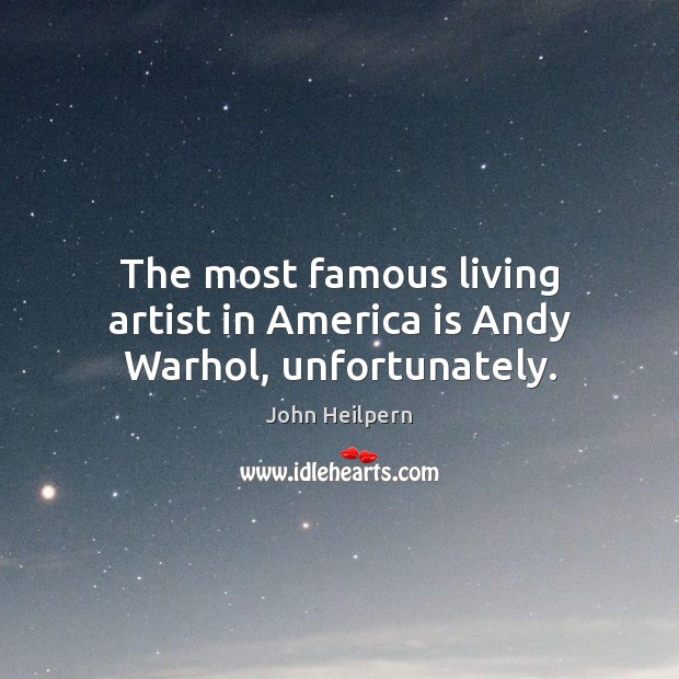 The most famous living artist in America is Andy Warhol, unfortunately. John Heilpern Picture Quote