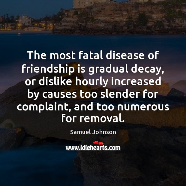 The most fatal disease of friendship is gradual decay, or dislike hourly Samuel Johnson Picture Quote