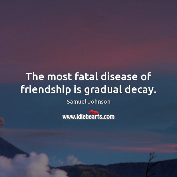 The most fatal disease of friendship is gradual decay. Image