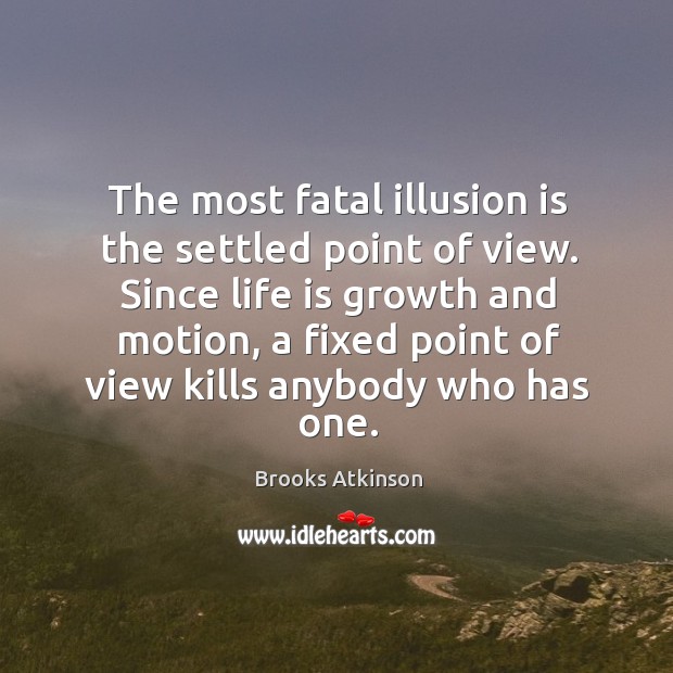 The most fatal illusion is the settled point of view. Brooks Atkinson Picture Quote