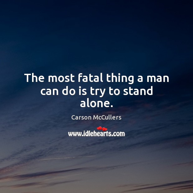 The most fatal thing a man can do is try to stand alone. Carson McCullers Picture Quote