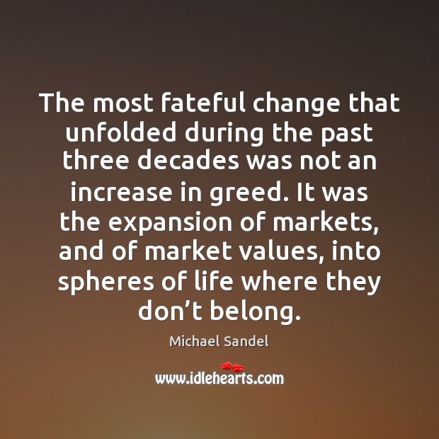 The most fateful change that unfolded during the past three decades was Michael Sandel Picture Quote