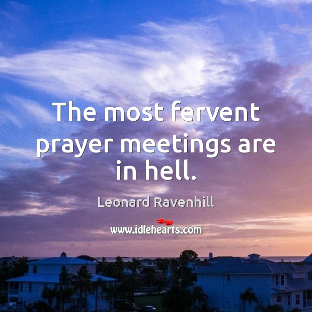 The most fervent prayer meetings are in hell. Leonard Ravenhill Picture Quote