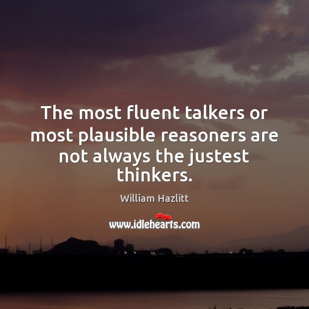 The most fluent talkers or most plausible reasoners are not always the justest thinkers. William Hazlitt Picture Quote