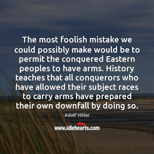 The most foolish mistake we could possibly make would be to permit Adolf Hitler Picture Quote