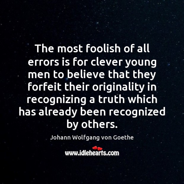 The most foolish of all errors is for clever young men to Johann Wolfgang von Goethe Picture Quote