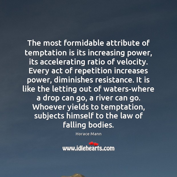 The most formidable attribute of temptation is its increasing power, its accelerating Horace Mann Picture Quote