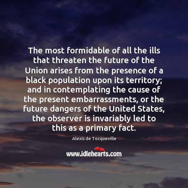 The most formidable of all the ills that threaten the future of Alexis de Tocqueville Picture Quote