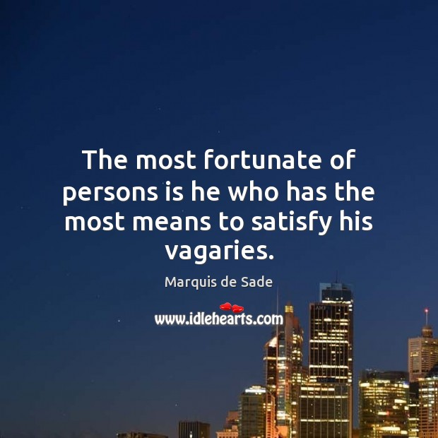 The most fortunate of persons is he who has the most means to satisfy his vagaries. Marquis de Sade Picture Quote
