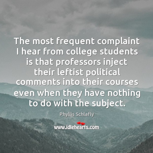 The most frequent complaint I hear from college students is that professors inject their leftist political Phyllis Schlafly Picture Quote