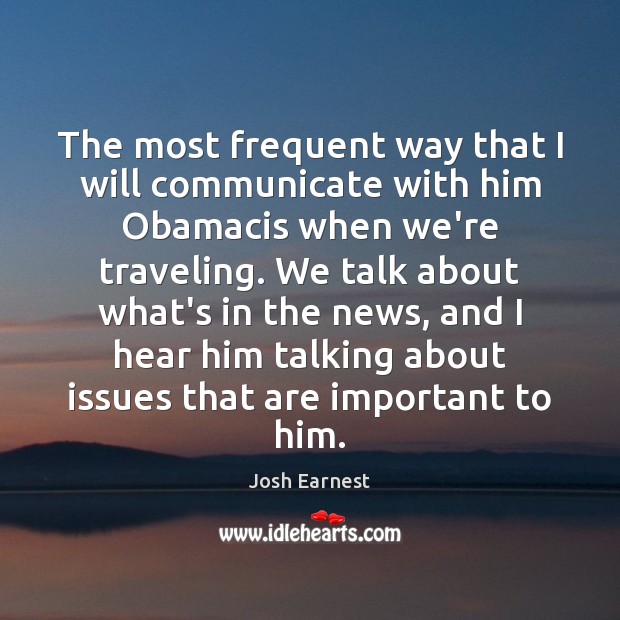 The most frequent way that I will communicate with him Obamacis when Josh Earnest Picture Quote