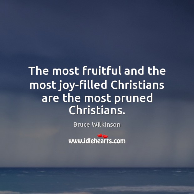 The most fruitful and the most joy-filled Christians are the most pruned Christians. Bruce Wilkinson Picture Quote